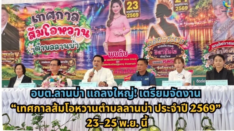 อบต.ลานบ่า แถลงใหญ่! เตรียมจัดงาน “เทศกาลส้มโอหวานตำบลลานบ่า ประจำปี 2569” 23–25 พ.ย. นี้ ขนทัพส้มโอคุณภาพดี 5 สายพันธุ์ส่งตรงจากสวน พร้อมคอนเสิร์ต-ประกวดธิดาส้มโอสุดอลังการ